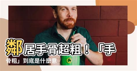 手骨粗意思|【手骨粗意思】鄰居手骨超粗！「手骨粗」到底是什麼。